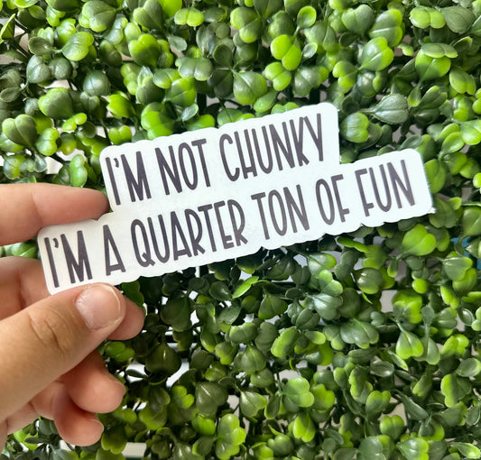 “I’m not chunky, I’m a quarter ton of fun” Sticker. Laminated for extra protection!