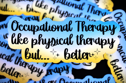 "Occupational therapy like physical therapy but ...better" - Decal/ Sticker perfect for laptops, water bottles and more!